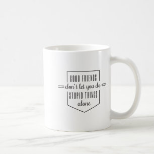 Good Friends Dont Let You Do Stud Things Alone  Coffee Mug