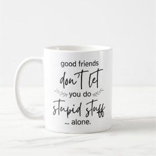 Good Friends Don't Let You Do Stupid Stuff Alone  Coffee Mug