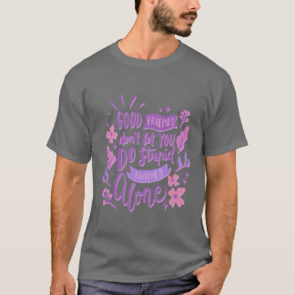 good friends dont let you do stupid things alone b T-Shirt
