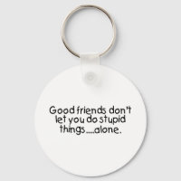 Good Friends Dont Let You Do Stupid Things Alone