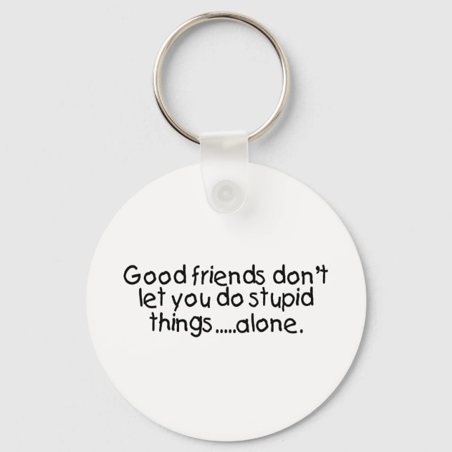 Good Friends Dont Let You Do Stupid Things Alone Keychain (Front)