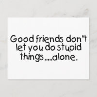 Good Friends Dont Let You Do Stupid Things Alone