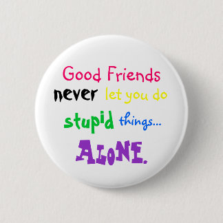 Good Friends, never, let you do, stupid, things... 2 Inch Round Button