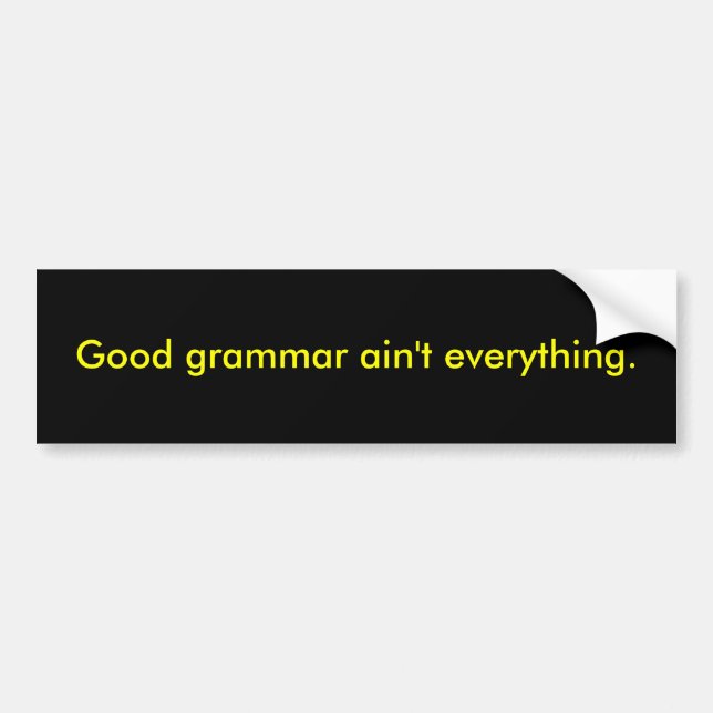 Good grammar ain't everything. bumper sticker (Front)