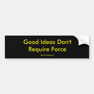 Good Ideas Don't Require Force - Bumper Sticker
