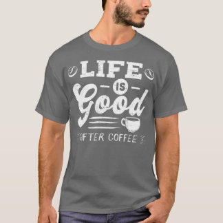 Good Life After Coffee Caffeine Addicts Gift desig T-Shirt