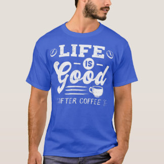 Good Life After Coffee Caffeine Addicts Gift desig T-Shirt