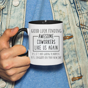 Good luck finding awesome coworkers like us again  mug
