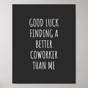 GOod Luck Finding Better CoWorker Than ME Poster