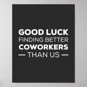 Good Luck Finding Better Coworkers Than us Poster