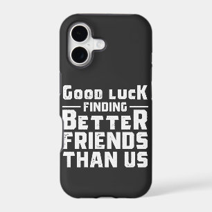Good Luck Finding Better Friends Than Us - Funny