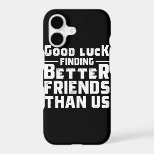 Good Luck Finding Better Friends Than Us - Funny