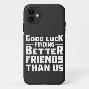 Good Luck Finding Better Friends Than Us - Funny iPhone 11 Case