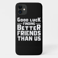 Good Luck Finding Better Friends Than Us - Funny