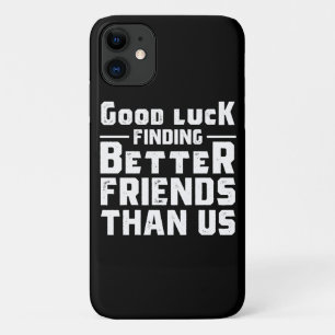 Good Luck Finding Better Friends Than Us - Funny iPhone 11 Case
