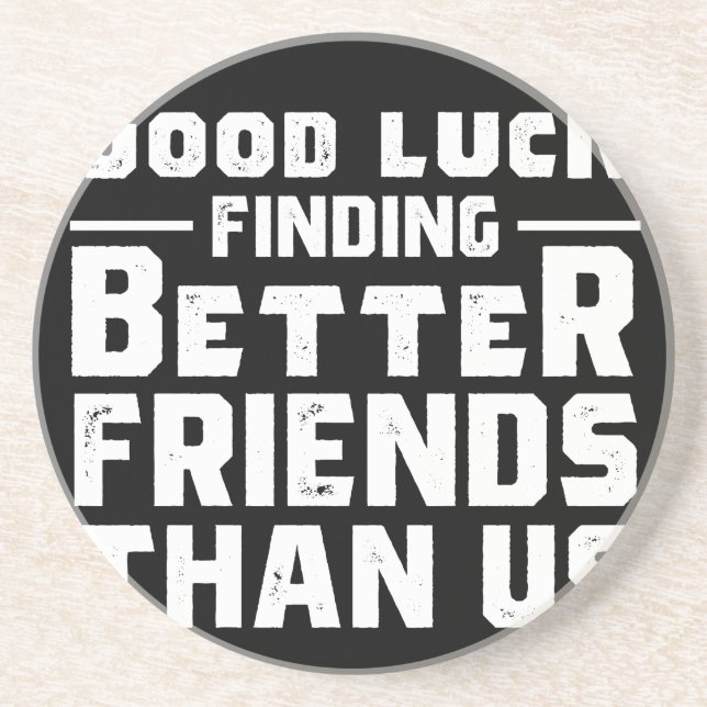 Good Luck Finding Better Friends Than Us - Funny Coaster (Front)