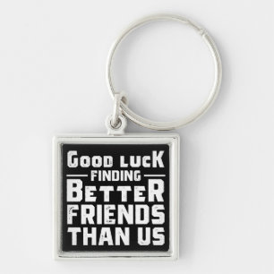 Good Luck Finding Better Friends Than Us - Funny Keychain