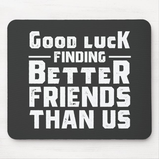 Good Luck Finding Better Friends Than Us - Funny Mouse Pad (Front)