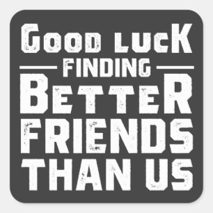 Good Luck Finding Better Friends Than Us - Funny Square Sticker