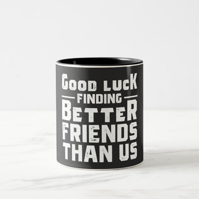 Good Luck Finding Better Friends Than Us - Funny Two-Tone Coffee Mug (Center)