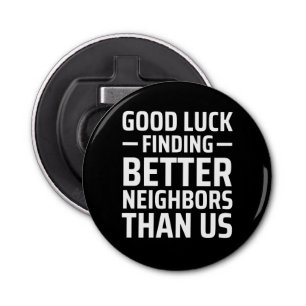 good luck finding better neighbours than us bottle opener