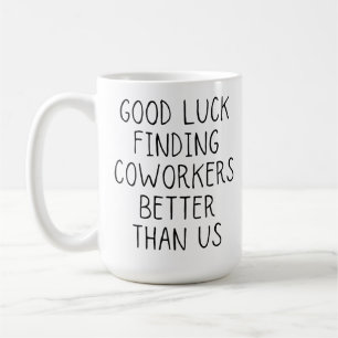 Good luck finding coworkers better than us coffee  mug