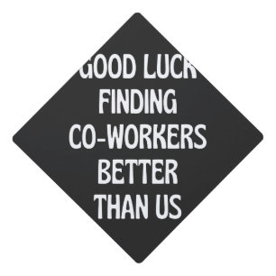 Good luck finding coworkers better than us graduation cap topper