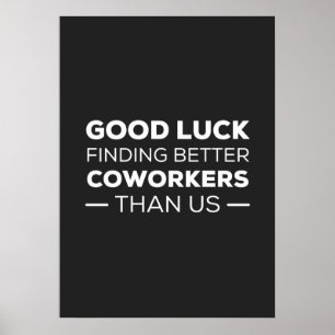 good luck finding coworkers, better than us poster
