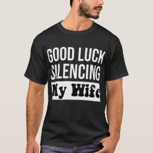 Good Luck Silencing My Wife Funny Husband Quote T-Shirt