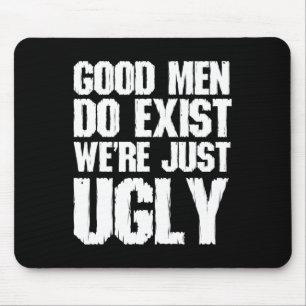 Good Men Do Exist We&#; re Just Ugly Funny Fathers Mouse Pad