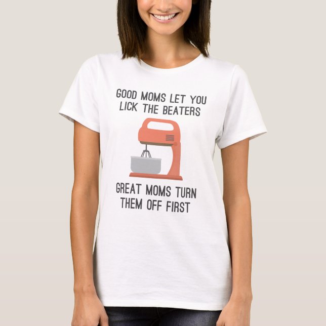 Good Moms Let You Lick The Beaters T-Shirt (Front)