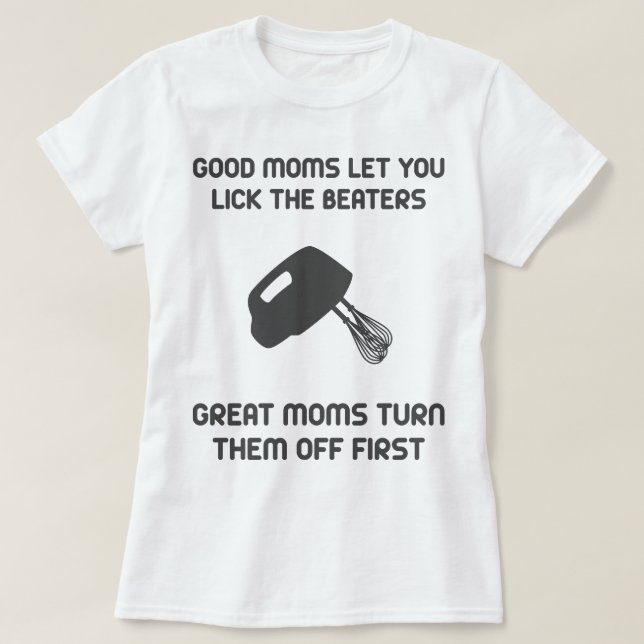 Good Moms Let You Lick The Beaters T-Shirt (Design Front)