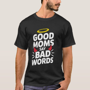 Good Moms Say Bad Words For Mother Wife Mothers Da T-Shirt