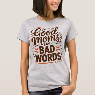 Good Moms Say Bad Words Funny Mom Life Sarcastic  T-Shirt