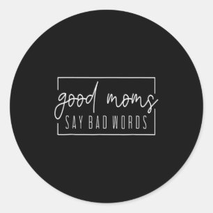 Good Moms Say Bad Words Perfect For Mothers Day Classic Round Sticker