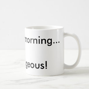 Good morning...Gorgeous! Coffee Mug