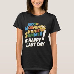 Good morning Honey Summer and Happy Last Day T-Shirt
