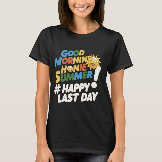 Good morning Honey Summer and Happy Last Day T-Shirt (Front)