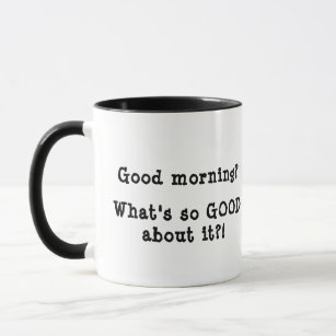 Good morning? What's so GOOD about it?! Mug
