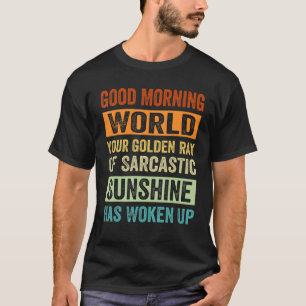 Good Morning World Your Golden Ray Of Sarcastic Su T-Shirt