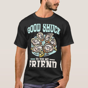 Good shuck to you my friend Oyster Seafood Food  1 T-Shirt
