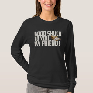 Good shuck to you my friend Oyster Seafood Food T-Shirt