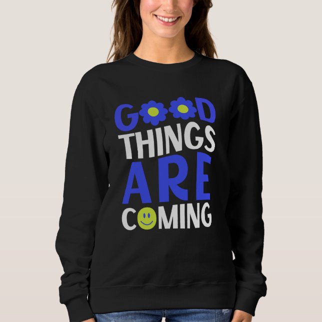 Good Things Are Coming Uplifting Quote Sweatshirt (Front)
