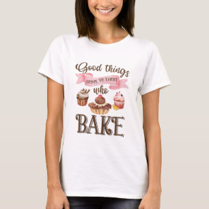 Good Things Come To Those Bakes! T-Shirt