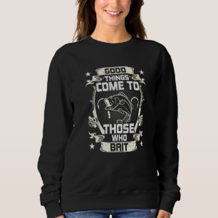 Good Things Come To Those Who Bait Fly Fishing Sweatshirt