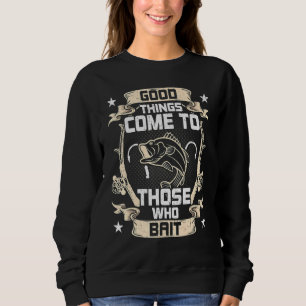 Good Things Come To Those Who Bait Fly Fishing Sweatshirt