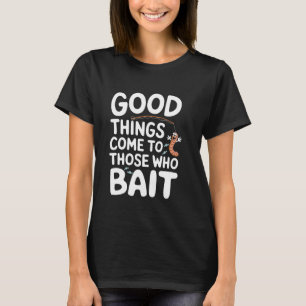Good things come to those who bait Pun Catch Fish T-Shirt