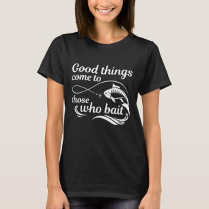 Good Things Come To Those Who Bait T-Shirt