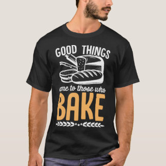 Good things come to those who bake Baker CupcakesT T-Shirt