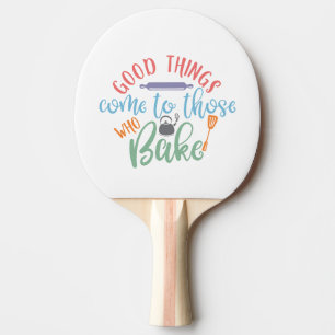 Good Things Come To Those Who Bake Ping Pong Paddle